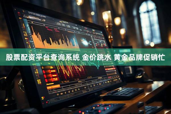 股票配资平台查询系统 金价跳水 黄金品牌促销忙