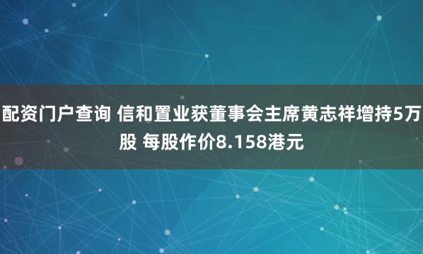 配资门户查询 信和置业获董事会主席黄志祥增持5万股 每股作价8.158港元