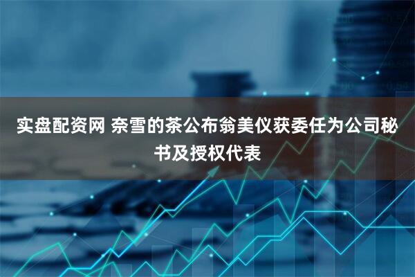 实盘配资网 奈雪的茶公布翁美仪获委任为公司秘书及授权代表