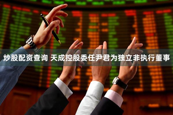炒股配资查询 天成控股委任尹君为独立非执行董事