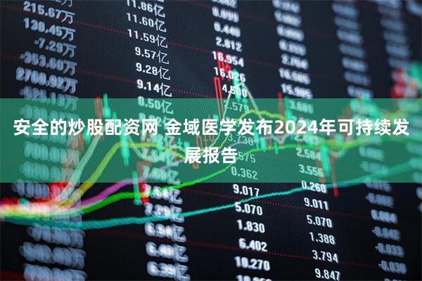 安全的炒股配资网 金域医学发布2024年可持续发展报告