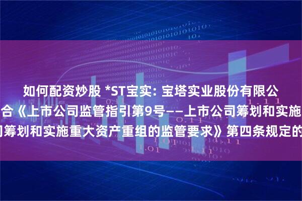 如何配资炒股 *ST宝实: 宝塔实业股份有限公司董事会关于本次交易符合《上市公司监管指引第9号——上市公司筹划和实施重大资产重组的监管要求》第四条规定的说明内容摘要