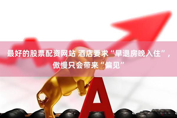 最好的股票配资网站 酒店要求“早退房晚入住”，傲慢只会带来“偏见”