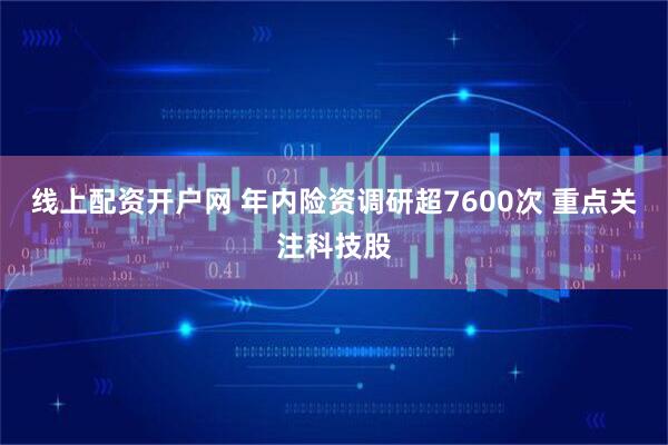 线上配资开户网 年内险资调研超7600次 重点关注科技股