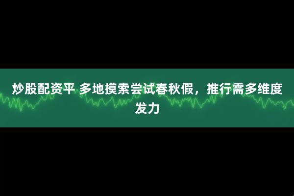 炒股配资平 多地摸索尝试春秋假，推行需多维度发力