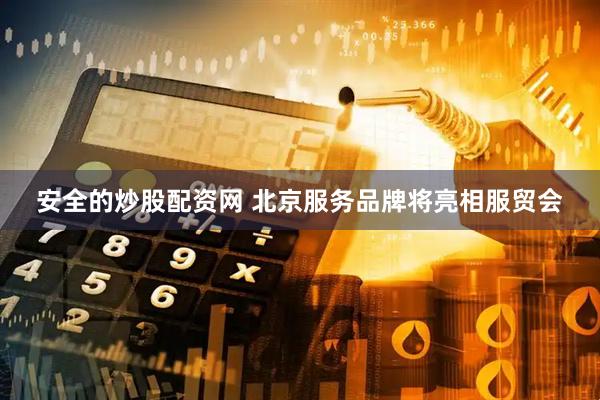 安全的炒股配资网 北京服务品牌将亮相服贸会