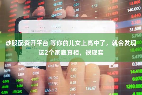 炒股配资开平台 等你的儿女上高中了，就会发现这2个家庭真相，很现实