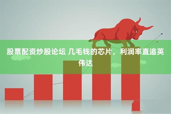 股票配资炒股论坛 几毛钱的芯片，利润率直追英伟达
